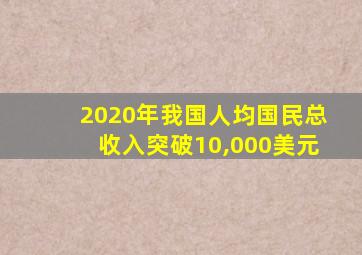 2020年我国人均国民总收入突破10,000美元