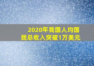 2020年我国人均国民总收入突破1万美元