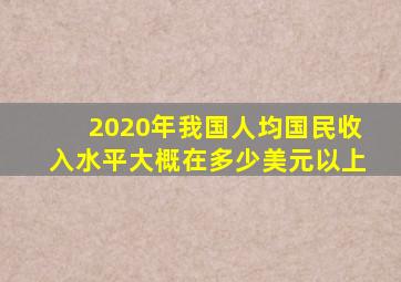 2020年我国人均国民收入水平大概在多少美元以上