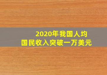 2020年我国人均国民收入突破一万美元