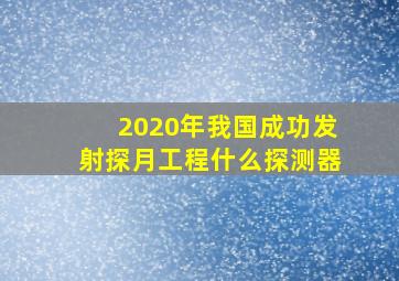 2020年我国成功发射探月工程什么探测器