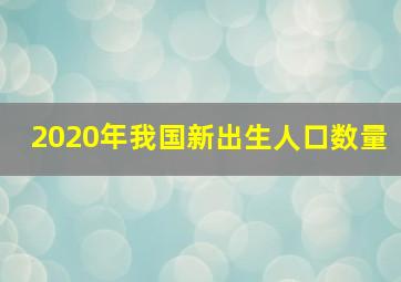 2020年我国新出生人口数量