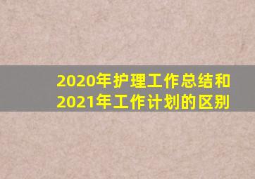 2020年护理工作总结和2021年工作计划的区别