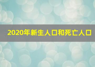 2020年新生人口和死亡人口