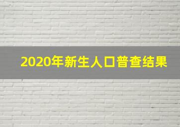 2020年新生人口普查结果