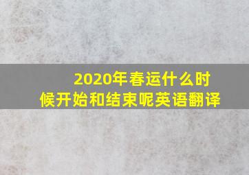 2020年春运什么时候开始和结束呢英语翻译