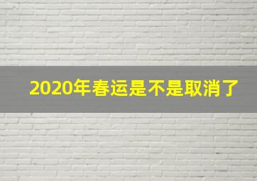 2020年春运是不是取消了