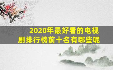 2020年最好看的电视剧排行榜前十名有哪些呢