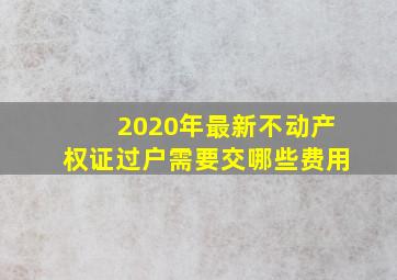 2020年最新不动产权证过户需要交哪些费用