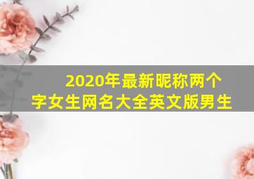 2020年最新昵称两个字女生网名大全英文版男生