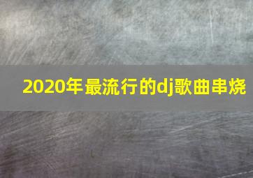 2020年最流行的dj歌曲串烧