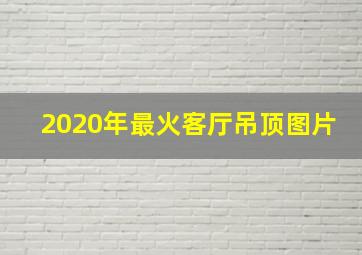 2020年最火客厅吊顶图片