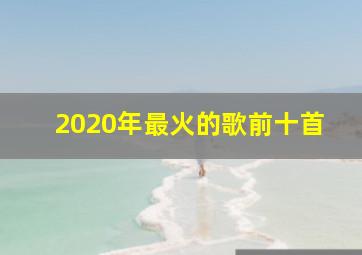 2020年最火的歌前十首