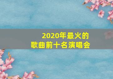 2020年最火的歌曲前十名演唱会