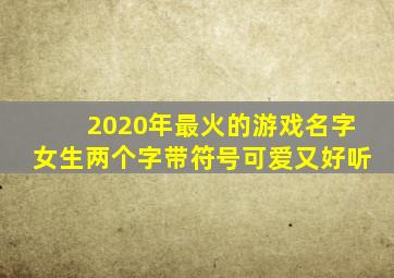 2020年最火的游戏名字女生两个字带符号可爱又好听