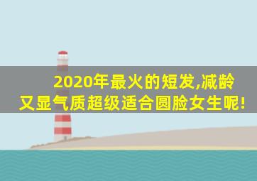 2020年最火的短发,减龄又显气质超级适合圆脸女生呢!