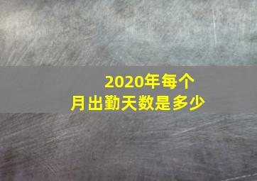 2020年每个月出勤天数是多少