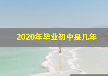 2020年毕业初中是几年