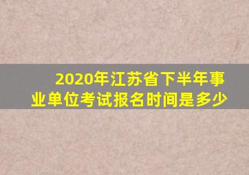 2020年江苏省下半年事业单位考试报名时间是多少