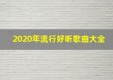 2020年流行好听歌曲大全