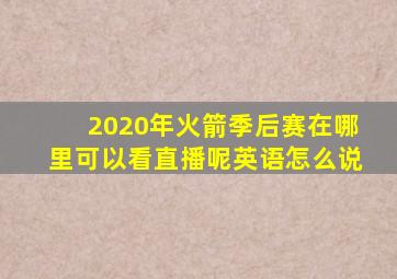 2020年火箭季后赛在哪里可以看直播呢英语怎么说