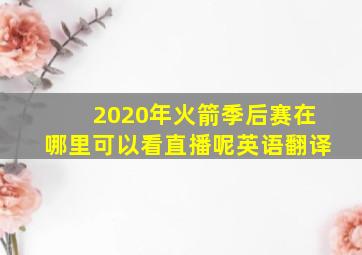 2020年火箭季后赛在哪里可以看直播呢英语翻译