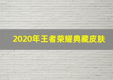 2020年王者荣耀典藏皮肤