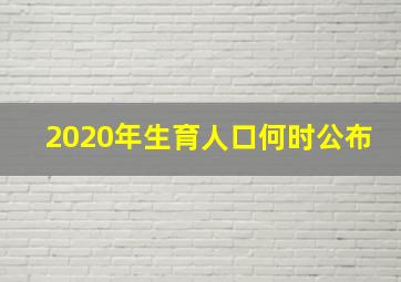 2020年生育人口何时公布