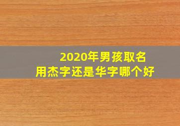 2020年男孩取名用杰字还是华字哪个好