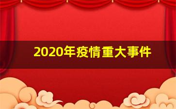 2020年疫情重大事件