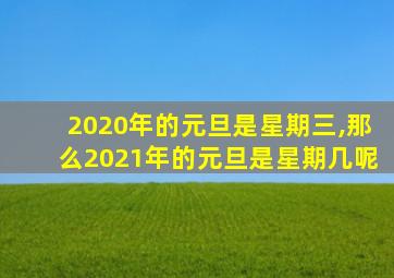 2020年的元旦是星期三,那么2021年的元旦是星期几呢