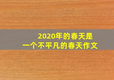 2020年的春天是一个不平凡的春天作文