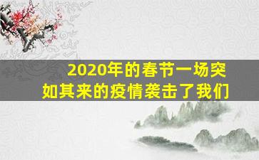 2020年的春节一场突如其来的疫情袭击了我们