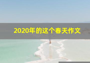 2020年的这个春天作文