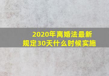 2020年离婚法最新规定30天什么时候实施