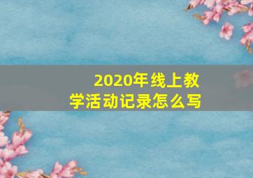 2020年线上教学活动记录怎么写