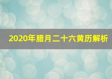 2020年腊月二十六黄历解析