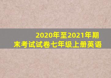 2020年至2021年期末考试试卷七年级上册英语