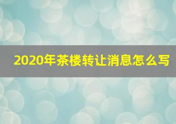 2020年茶楼转让消息怎么写