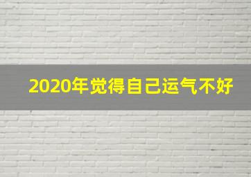 2020年觉得自己运气不好