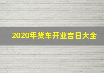 2020年货车开业吉日大全