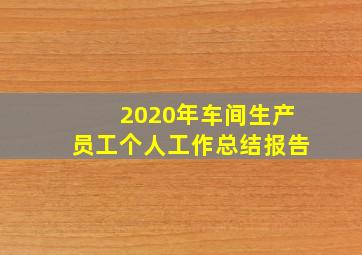 2020年车间生产员工个人工作总结报告