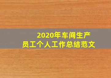 2020年车间生产员工个人工作总结范文