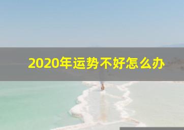 2020年运势不好怎么办