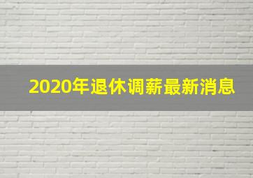 2020年退休调薪最新消息