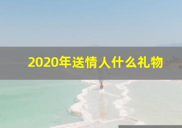 2020年送情人什么礼物