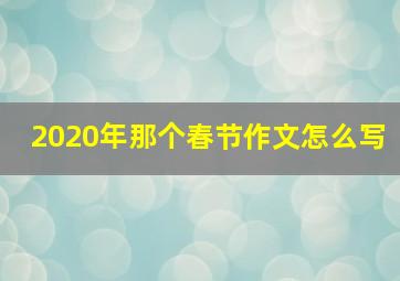 2020年那个春节作文怎么写