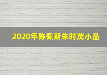 2020年陈佩斯朱时茂小品