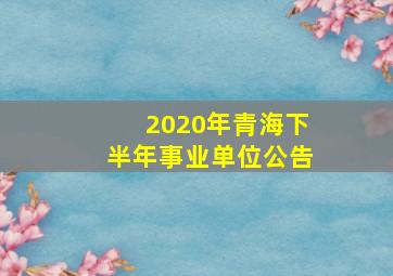 2020年青海下半年事业单位公告