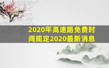 2020年高速路免费时间规定2020最新消息